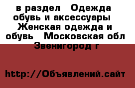  в раздел : Одежда, обувь и аксессуары » Женская одежда и обувь . Московская обл.,Звенигород г.